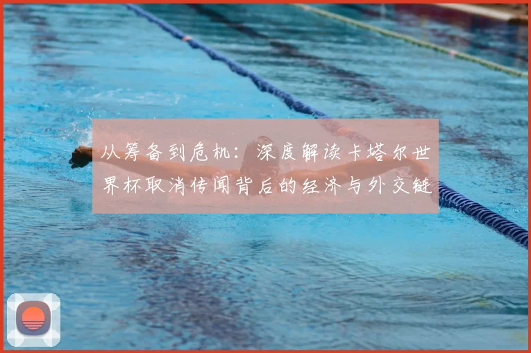 从筹备到危机：深度解读卡塔尔世界杯取消传闻背后的经济与外交链条