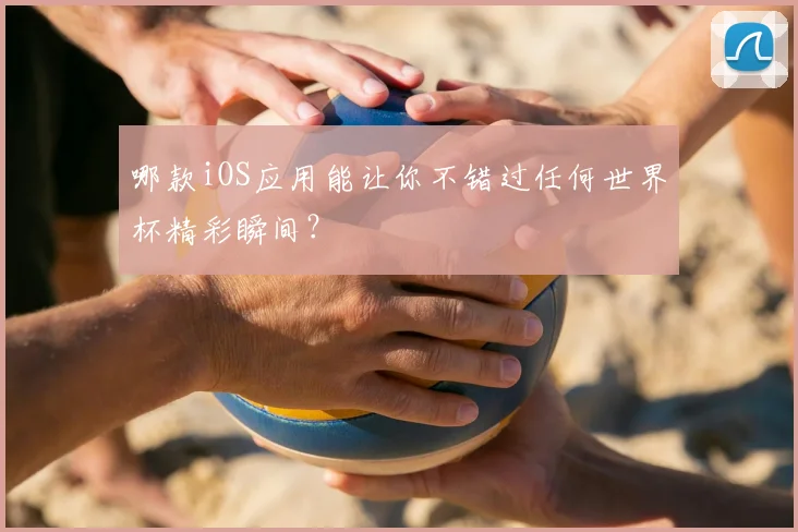 哪款iOS应用能让你不错过任何世界杯精彩瞬间？