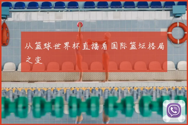 从篮球世界杯直播看国际篮坛格局之变