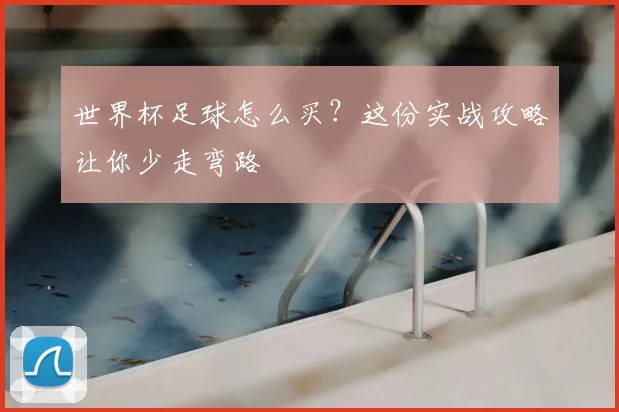 世界杯足球怎么买？这份实战攻略让你少走弯路