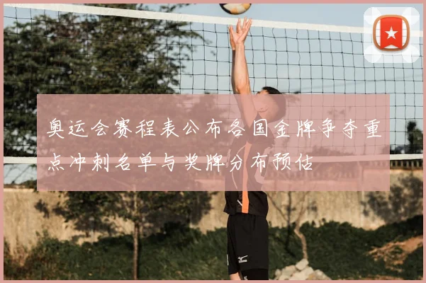 奥运会赛程表公布各国金牌争夺重点冲刺名单与奖牌分布预估