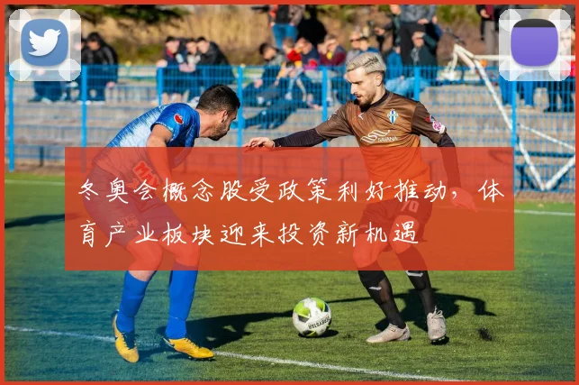 冬奥会概念股受政策利好推动，体育产业板块迎来投资新机遇