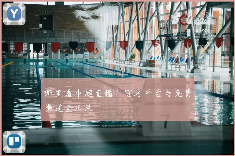 哪里看中超直播？官方平台与免费渠道全汇总