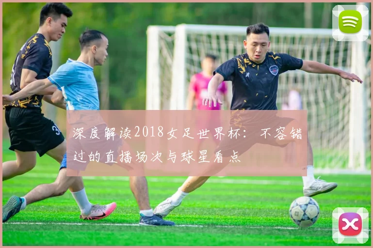 深度解读2018女足世界杯：不容错过的直播场次与球星看点