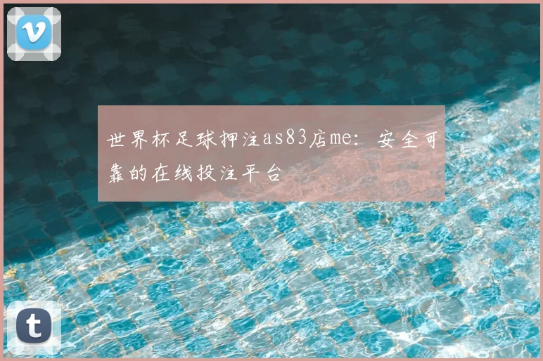 世界杯足球押注as83店me：安全可靠的在线投注平台