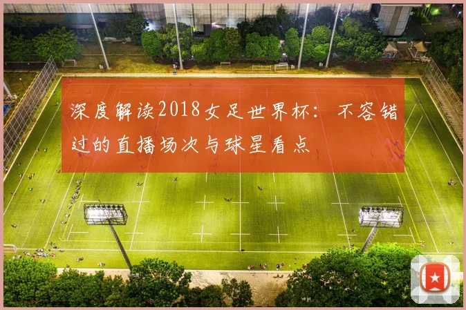 深度解读2018女足世界杯：不容错过的直播场次与球星看点
