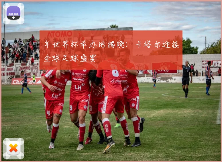 年世界杯举办地揭晓：卡塔尔迎接全球足球盛宴