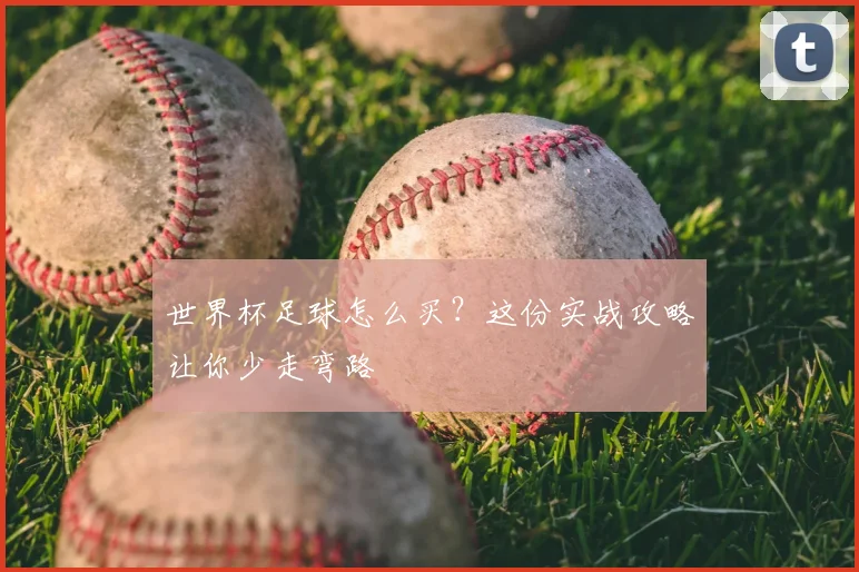 世界杯足球怎么买？这份实战攻略让你少走弯路