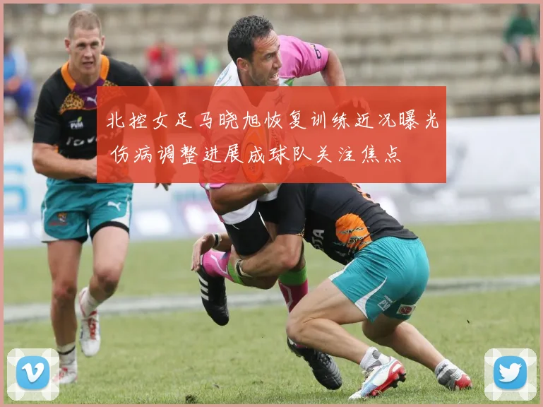 北控女足马晓旭恢复训练近况曝光 伤病调整进展成球队关注焦点