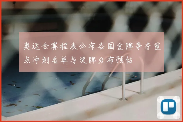 奥运会赛程表公布各国金牌争夺重点冲刺名单与奖牌分布预估
