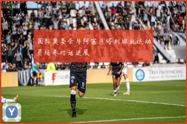 国际奥委会与阿富汗塔利班就运动员培养对话进展