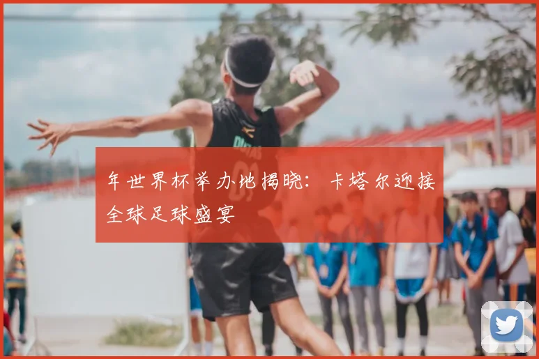 年世界杯举办地揭晓：卡塔尔迎接全球足球盛宴